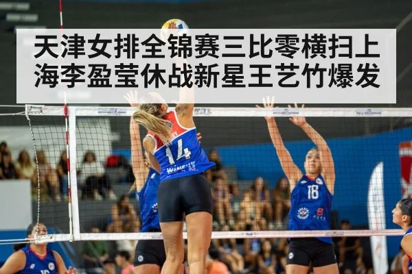 天津女排全锦赛三比零横扫上海李盈莹休战新星王艺竹爆发 - kaiyun