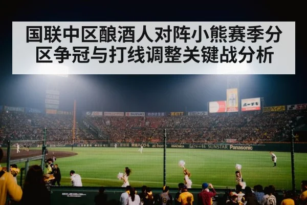 国联中区酿酒人对阵小熊赛季分区争冠与打线调整关键战分析 | kaiyun