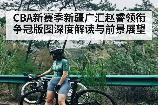 CBA新赛季新疆广汇赵睿领衔争冠版图深度解读与前景展望 | kaiyun